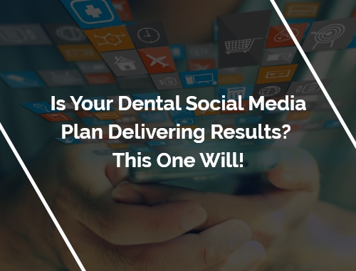 Is Your Dental Social Media Plan Delivering Results? This One Will!